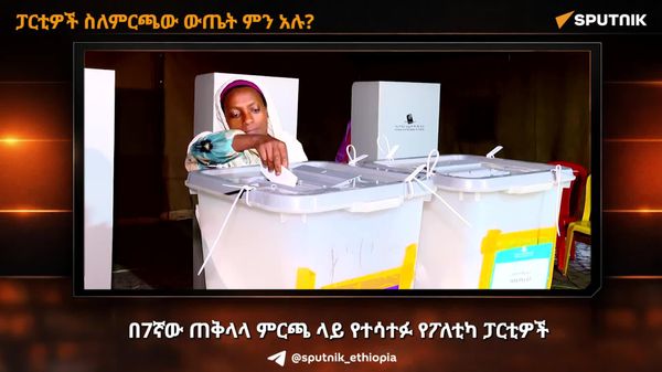 7ኛው ጠቅላላ ምርጫ ላይ የተሳተፉ የፖለቲካ ፓርቲዎች የምርጫውን ውጤት እንደተቀበሉ ገለጹ - Sputnik አፍሪካ