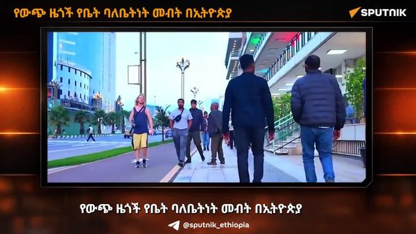 የውጭ ሀገር ዜጎች የቤት ባለቤትነት መብት በኢትዮጵያ - Sputnik አፍሪካ