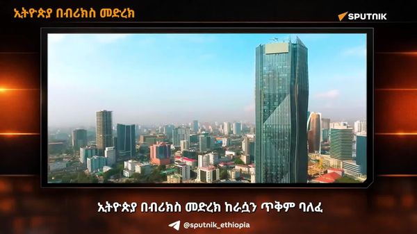 ኢትዮጵያ በብሪክስ፦ የራሷን ጥቅም ከማስከበር ባሻገር ለአፍሪካ ድምፅ እየሆነች ነው - Sputnik አፍሪካ